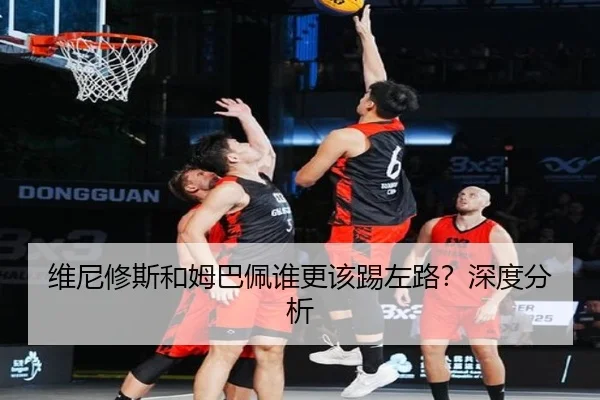维尼修斯和姆巴佩谁更该踢左路？深度分析