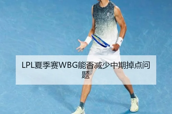 LPL夏季赛WBG能否减少中期掉点问题