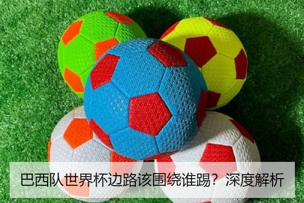 巴西队世界杯边路该围绕谁踢？深度解析