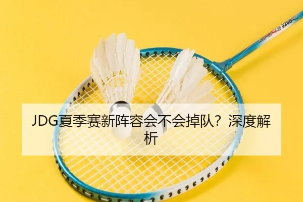 JDG夏季赛新阵容会不会掉队？深度解析 | Kaiyun